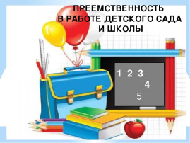 «Организация работы по преемственности детского сада и школы в современном образовательном пространстве» «Организация работы по преемственности детского сада и школы в современном образовательном пространстве».